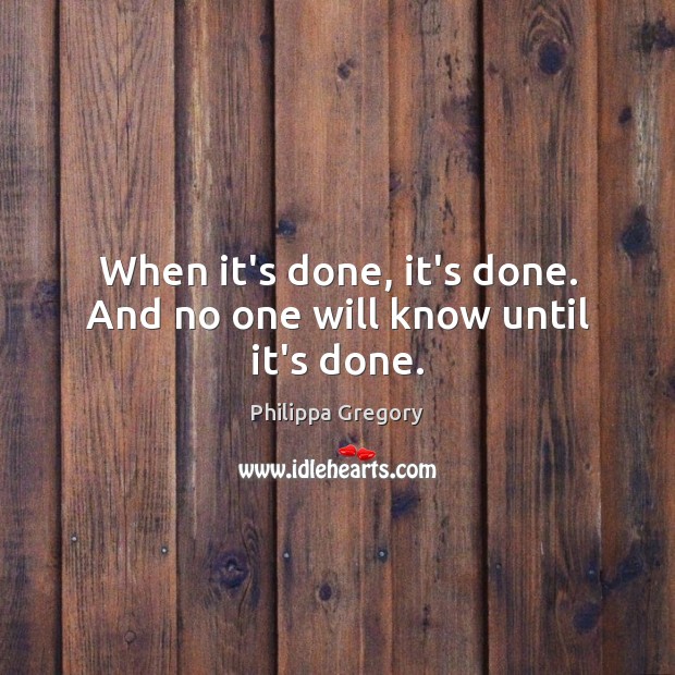 When it’s done, it’s done. And no one will know until it’s done. Philippa Gregory Picture Quote