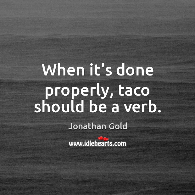 When it’s done properly, taco should be a verb. Jonathan Gold Picture Quote