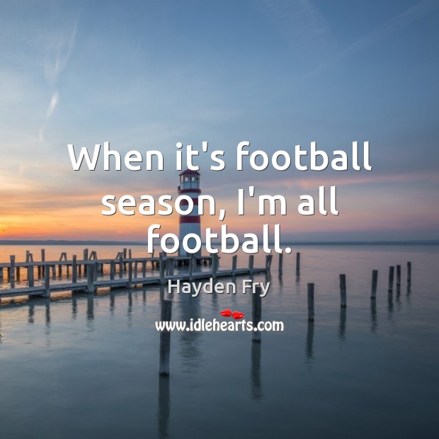 When it’s football season, I’m all football. Hayden Fry Picture Quote