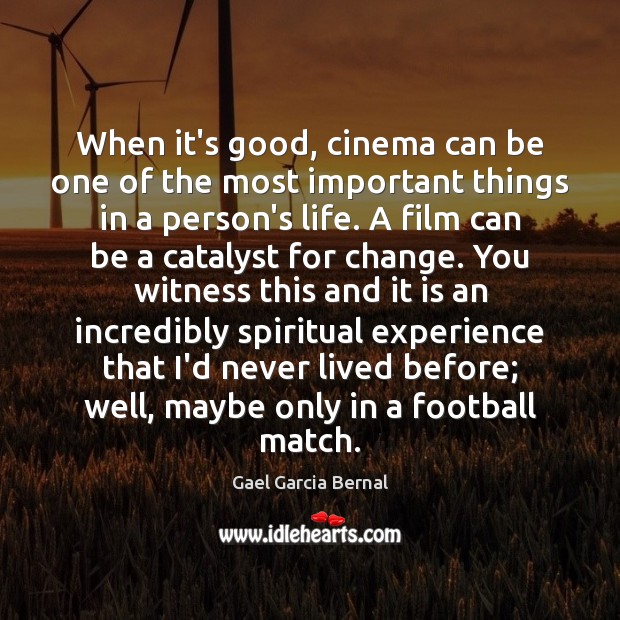 When it’s good, cinema can be one of the most important things Gael Garcia Bernal Picture Quote