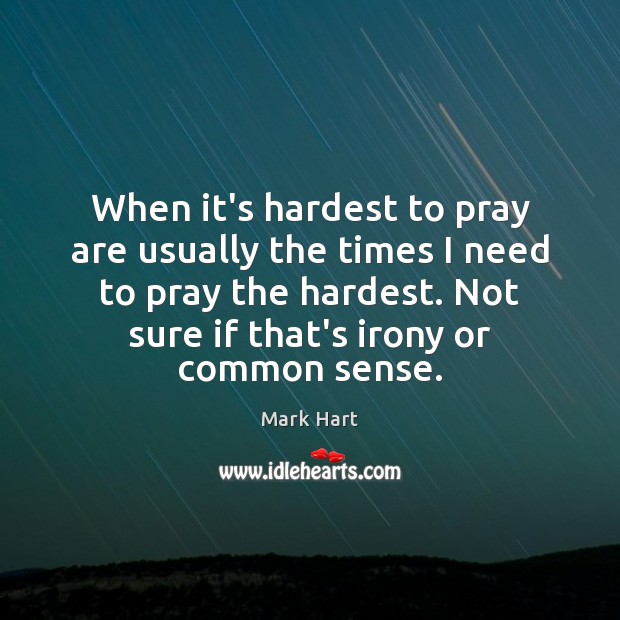 When it’s hardest to pray are usually the times I need to Mark Hart Picture Quote