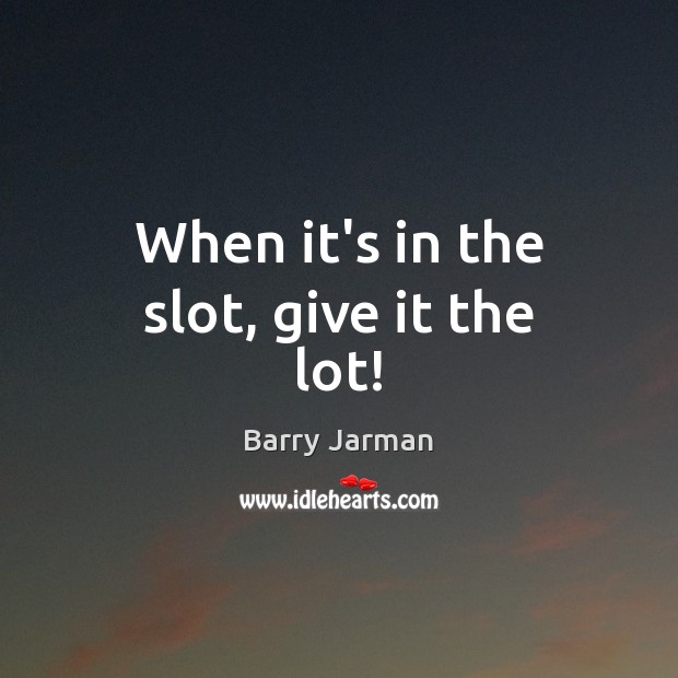 When it’s in the slot, give it the lot! Barry Jarman Picture Quote