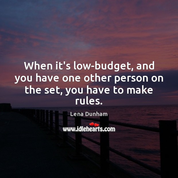When it’s low-budget, and you have one other person on the set, you have to make rules. Lena Dunham Picture Quote