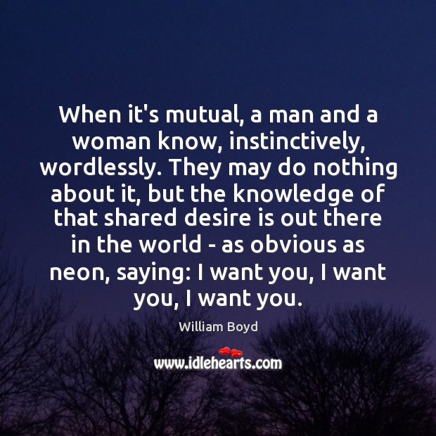 When it’s mutual, a man and a woman know, instinctively, wordlessly. They Desire Quotes Image