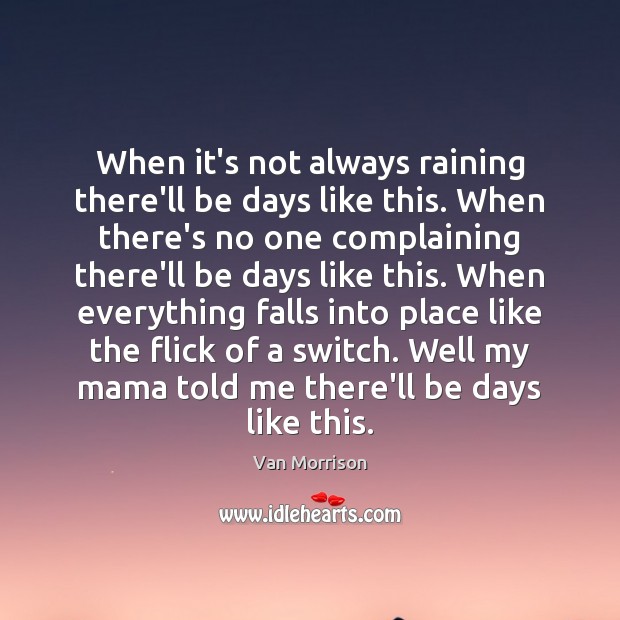 When it’s not always raining there’ll be days like this. When there’s Van Morrison Picture Quote