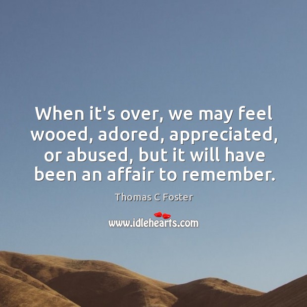 When it’s over, we may feel wooed, adored, appreciated, or abused, but Thomas C Foster Picture Quote
