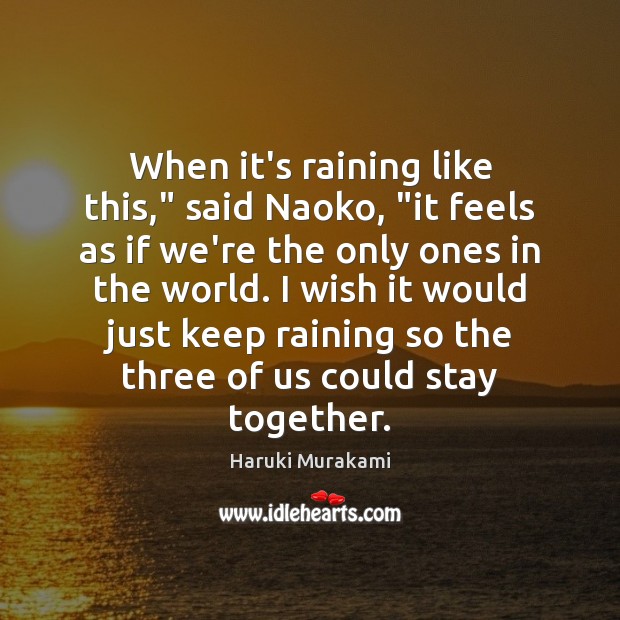 When it’s raining like this,” said Naoko, “it feels as if we’re Haruki Murakami Picture Quote
