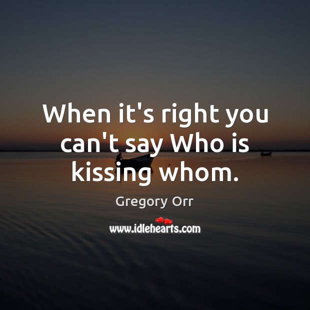 When it’s right you can’t say Who is kissing whom. Kissing Quotes Image
