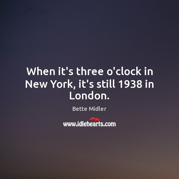When it’s three o’clock in New York, it’s still 1938 in London. Bette Midler Picture Quote