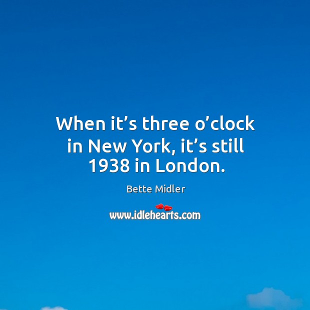 When it’s three o’clock in new york, it’s still 1938 in london. Bette Midler Picture Quote