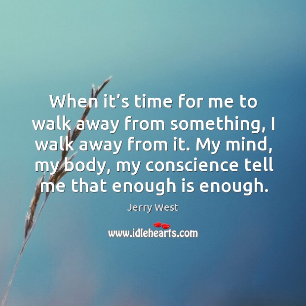 When it’s time for me to walk away from something, I walk away from it. Jerry West Picture Quote