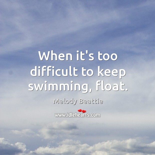 When it’s too difficult to keep swimming, float. Melody Beattie Picture Quote