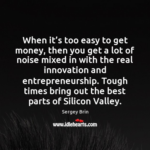 When it’s too easy to get money, then you get a Sergey Brin Picture Quote