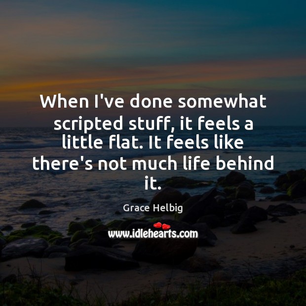 When I’ve done somewhat scripted stuff, it feels a little flat. It Grace Helbig Picture Quote