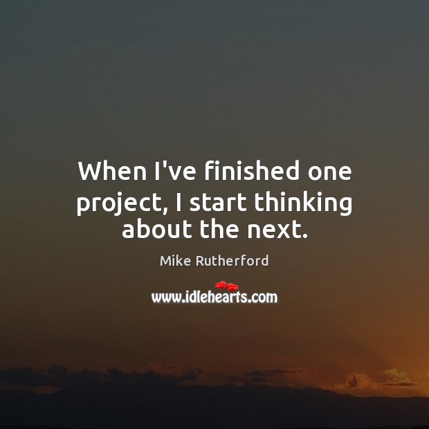 When I’ve finished one project, I start thinking about the next. Mike Rutherford Picture Quote