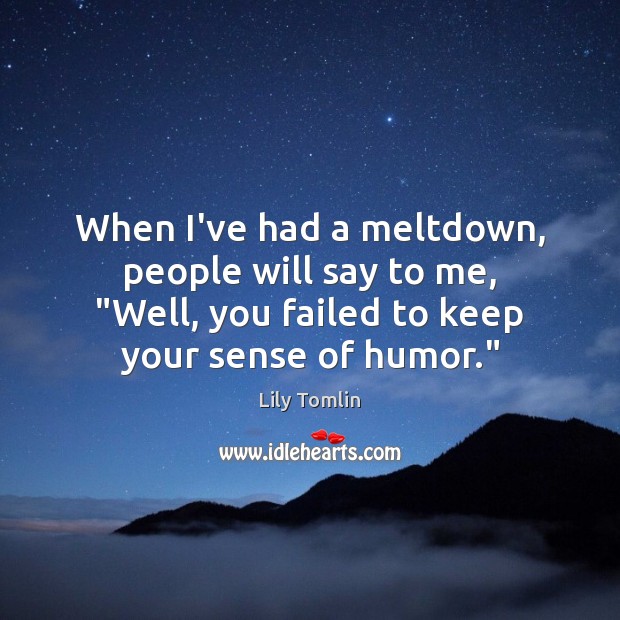 When I’ve had a meltdown, people will say to me, “Well, you Lily Tomlin Picture Quote