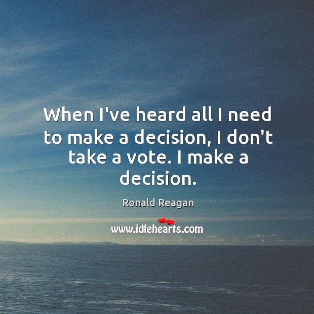 When I’ve heard all I need to make a decision, I don’t take a vote. I make a decision. Image