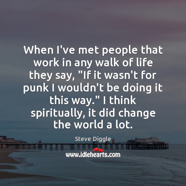 When I’ve met people that work in any walk of life they Steve Diggle Picture Quote
