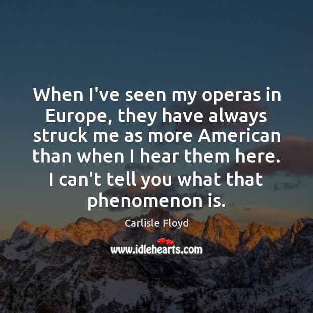 When I’ve seen my operas in Europe, they have always struck me Carlisle Floyd Picture Quote
