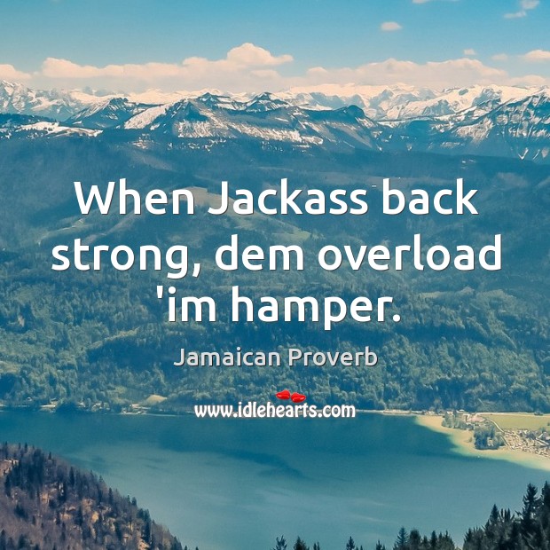 When jackass back strong, dem overload ‘im hamper. Jamaican Proverbs Image