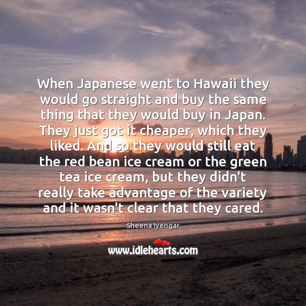 When Japanese went to Hawaii they would go straight and buy the Sheena Iyengar Picture Quote