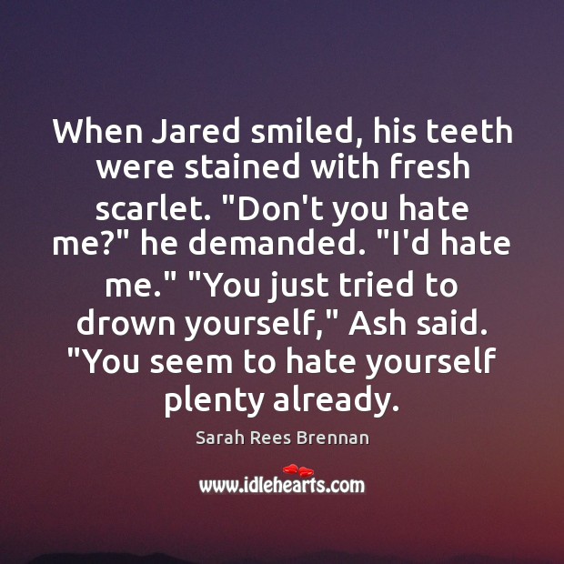 When Jared smiled, his teeth were stained with fresh scarlet. “Don’t you 