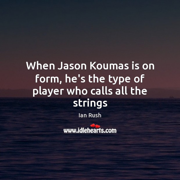 When Jason Koumas is on form, he’s the type of player who calls all the strings Ian Rush Picture Quote