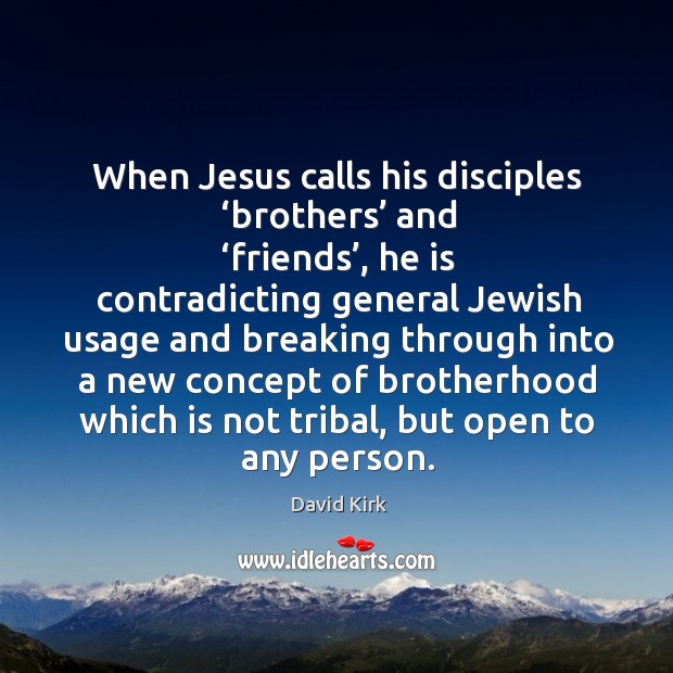 When jesus calls his disciples ‘brothers’ and ‘friends’, he is contradicting general David Kirk Picture Quote