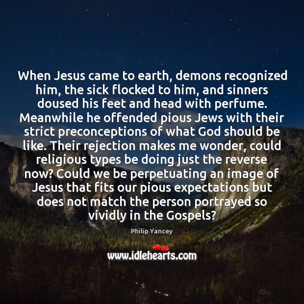 When Jesus came to earth, demons recognized him, the sick flocked to Philip Yancey Picture Quote