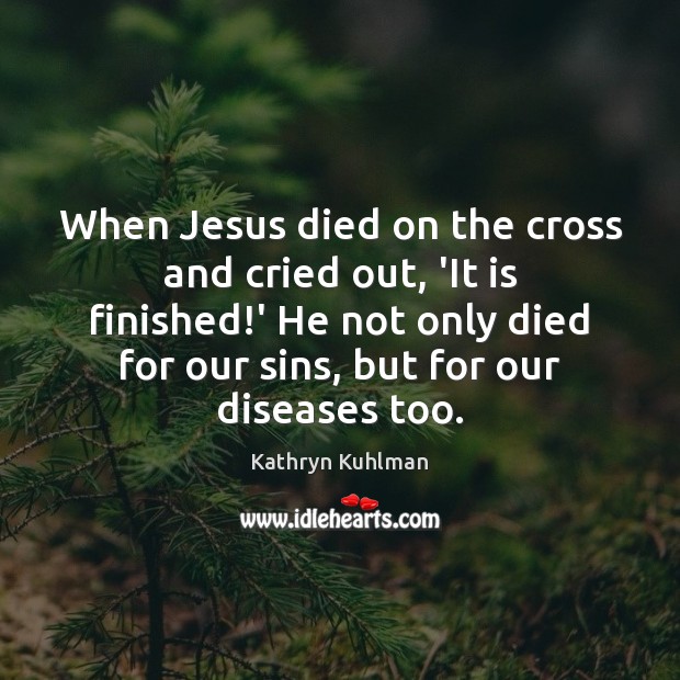 When Jesus died on the cross and cried out, ‘It is finished! Kathryn Kuhlman Picture Quote