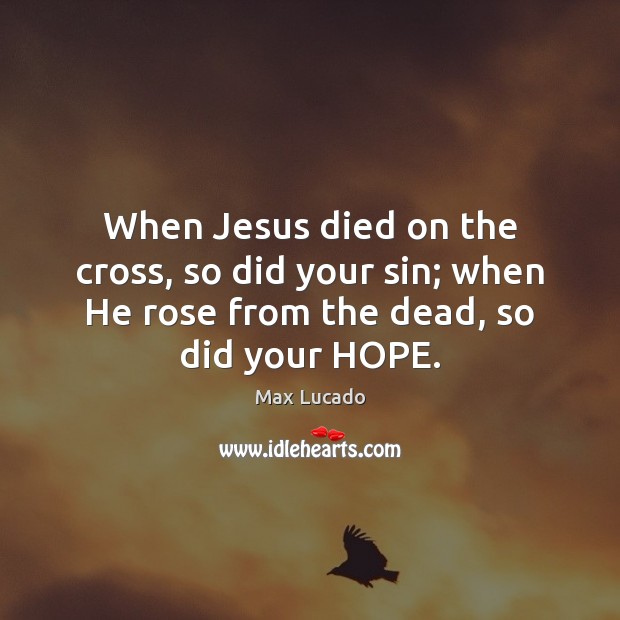 When Jesus died on the cross, so did your sin; when He Max Lucado Picture Quote