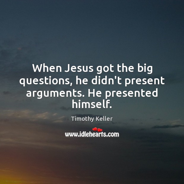 When Jesus got the big questions, he didn’t present arguments. He presented himself. Timothy Keller Picture Quote