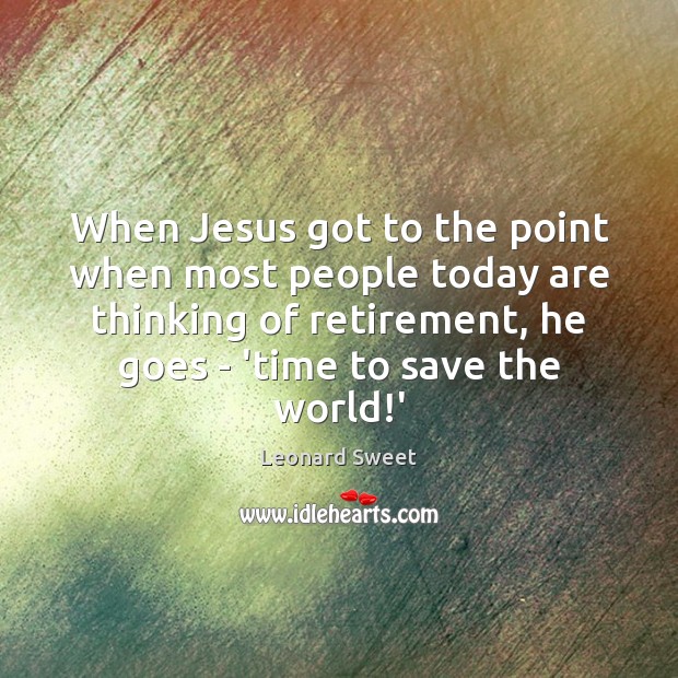 When Jesus got to the point when most people today are thinking Leonard Sweet Picture Quote