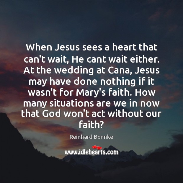 When Jesus sees a heart that can’t wait, He cant wait either. Reinhard Bonnke Picture Quote