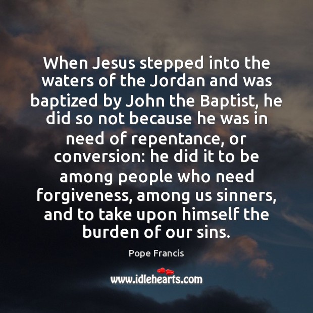 When Jesus stepped into the waters of the Jordan and was baptized Pope Francis Picture Quote