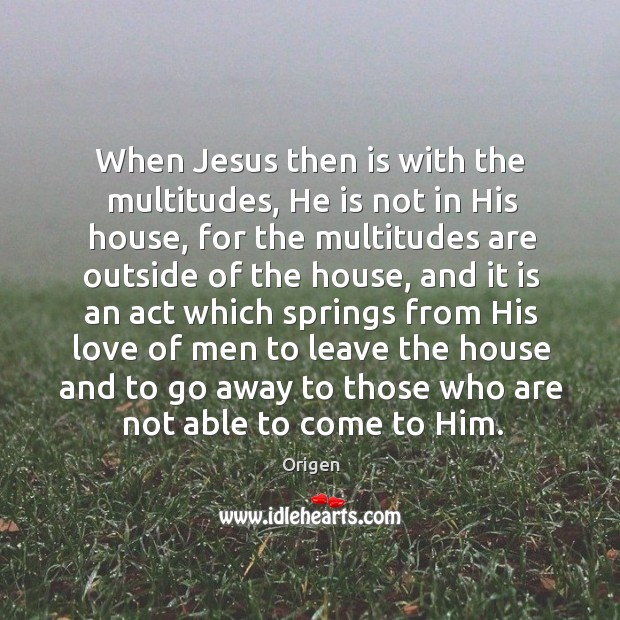 When jesus then is with the multitudes, he is not in his house, for the multitudes are outside of the house Image