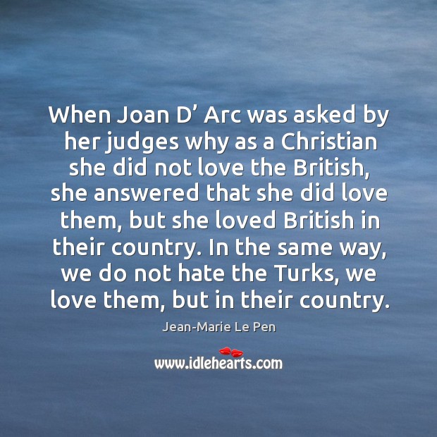 When joan d’ arc was asked by her judges why as a christian she did not love the british Jean-Marie Le Pen Picture Quote