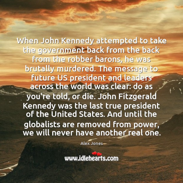 When John Kennedy attempted to take the government back from the back Alex Jones Picture Quote