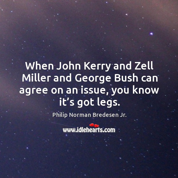 When john kerry and zell miller and george bush can agree on an issue, you know it’s got legs. Philip Norman Bredesen Jr. Picture Quote