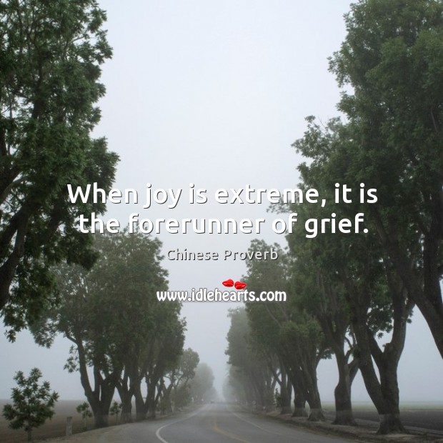 When joy is extreme, it is the forerunner of grief. Image