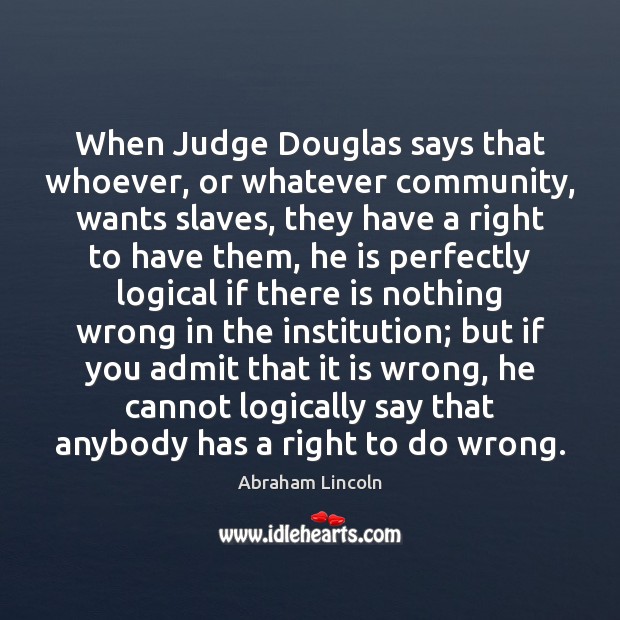 When Judge Douglas says that whoever, or whatever community, wants slaves, they Abraham Lincoln Picture Quote