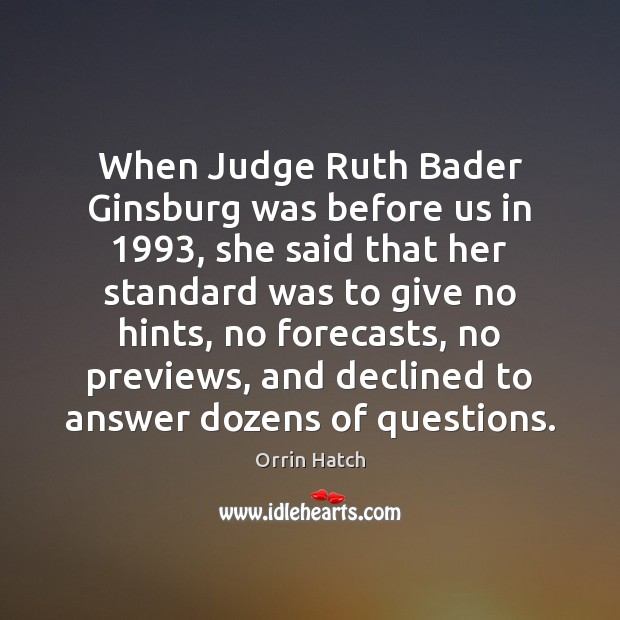 When Judge Ruth Bader Ginsburg was before us in 1993, she said that Orrin Hatch Picture Quote