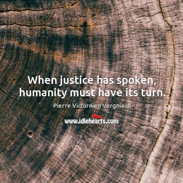 When justice has spoken, humanity must have its turn. Pierre Victurnien Vergniaud Picture Quote