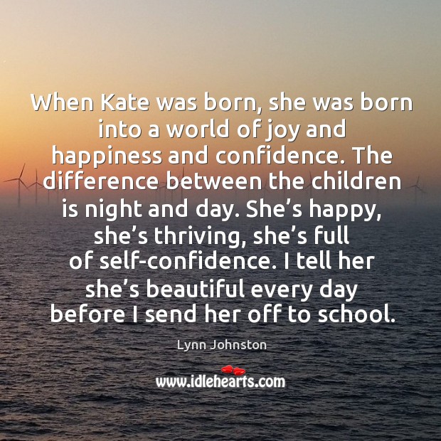 When kate was born, she was born into a world of joy and happiness and confidence. Joy and Happiness Quotes Image