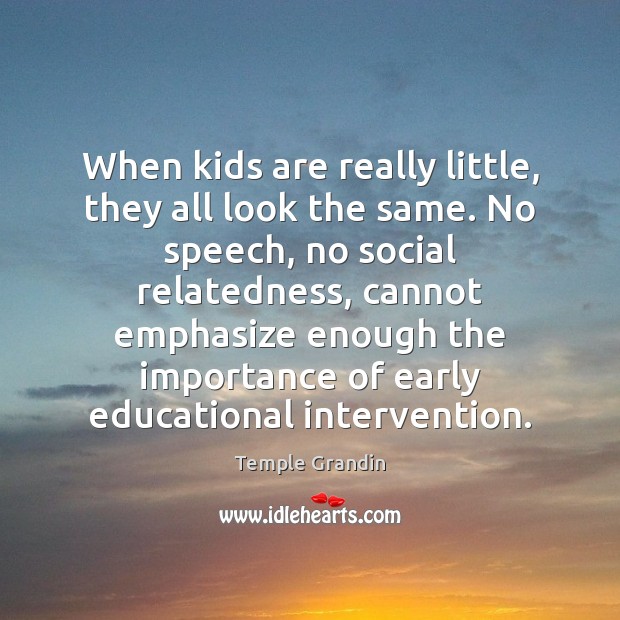 When kids are really little, they all look the same. No speech, Temple Grandin Picture Quote