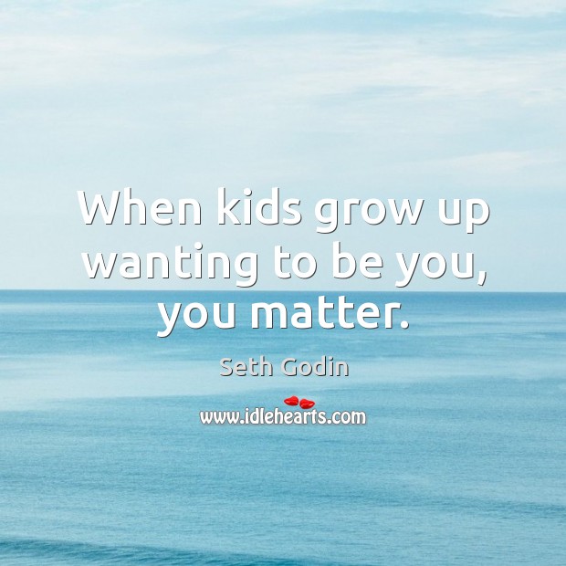 When kids grow up wanting to be you, you matter. Be You Quotes Image