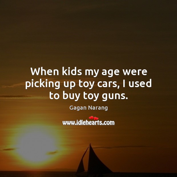 When kids my age were picking up toy cars, I used to buy toy guns. Image