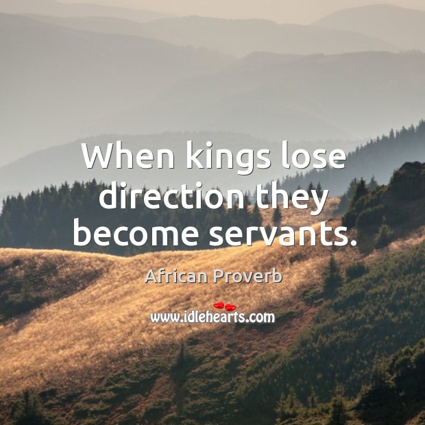 When kings lose direction they become servants. African Proverbs Image