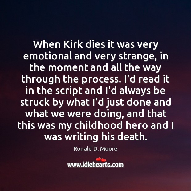 When Kirk dies it was very emotional and very strange, in the Ronald D. Moore Picture Quote
