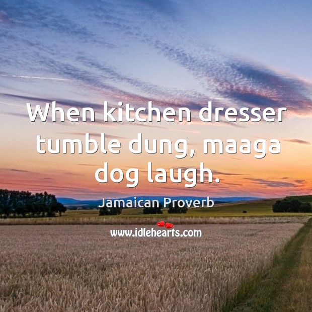 When kitchen dresser tumble dung, maaga dog laugh. Jamaican Proverbs Image